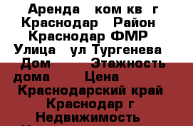 Аренда 1 ком.кв. г.Краснодар › Район ­ Краснодар ФМР › Улица ­ ул.Тургенева › Дом ­ 32 › Этажность дома ­ 2 › Цена ­ 14 000 - Краснодарский край, Краснодар г. Недвижимость » Квартиры аренда   . Краснодарский край,Краснодар г.